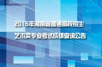 【海南】2016年海南省普通高校招生藝術類專業考試成績查詢公告