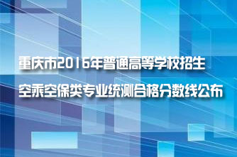 【重慶】重慶市2016年普通高等學(xué)校招生空乘空保類專業(yè)統(tǒng)測合格分?jǐn)?shù)線公布
