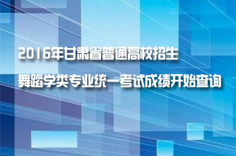 【甘肅】2016年甘肅省普通高校招生舞蹈學類專業統一考試成績開始查詢